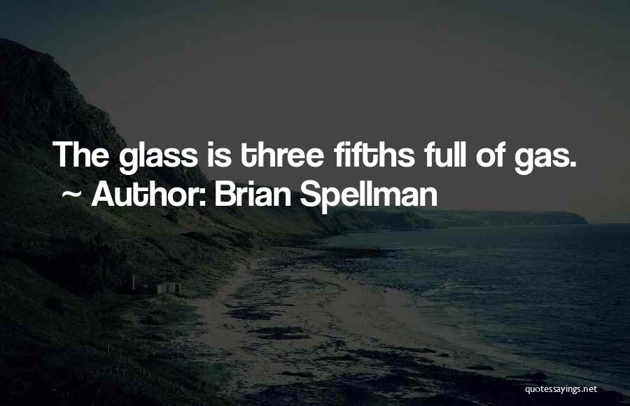 Brian Spellman Quotes: The Glass Is Three Fifths Full Of Gas.