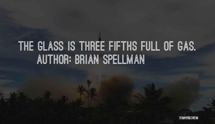 Brian Spellman Quotes: The Glass Is Three Fifths Full Of Gas.