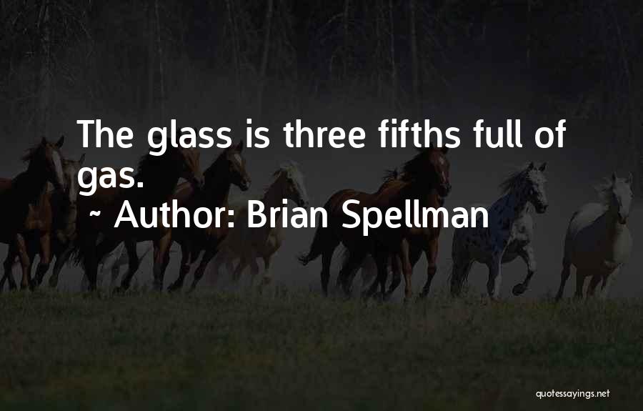 Brian Spellman Quotes: The Glass Is Three Fifths Full Of Gas.