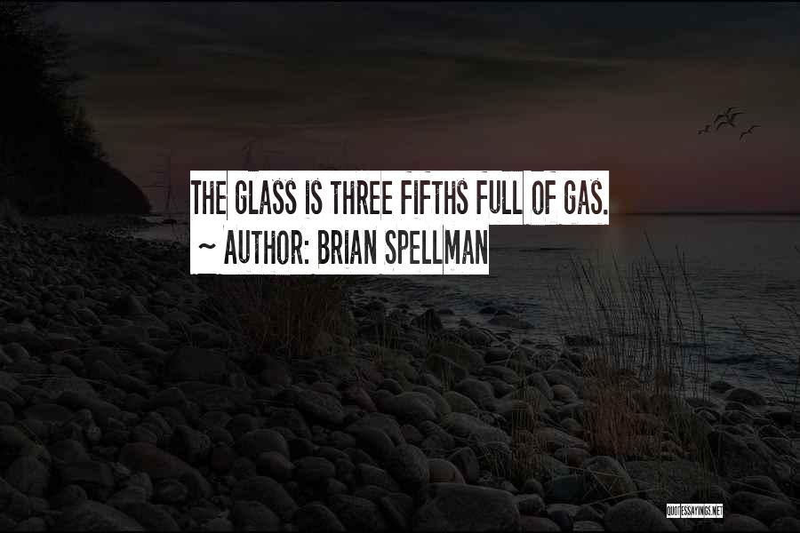 Brian Spellman Quotes: The Glass Is Three Fifths Full Of Gas.