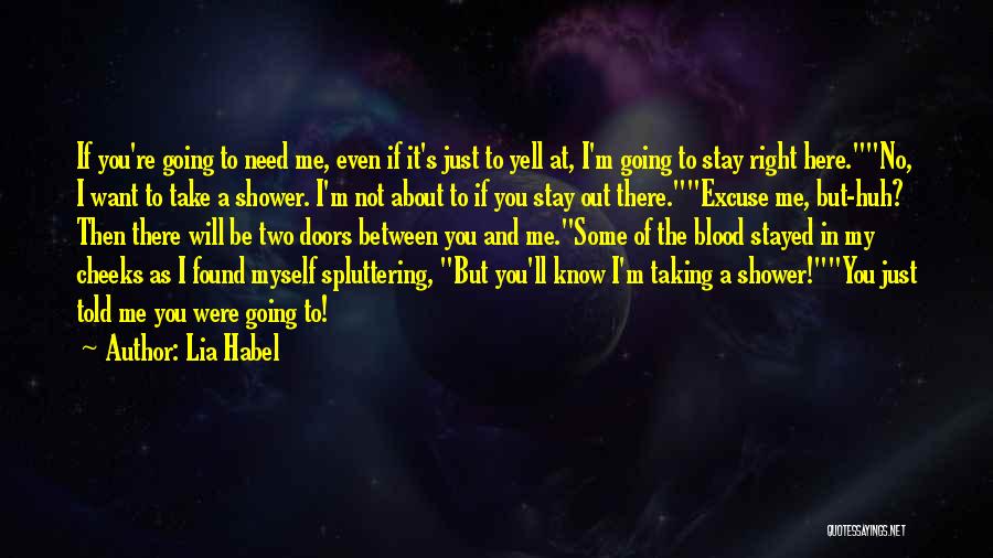 Lia Habel Quotes: If You're Going To Need Me, Even If It's Just To Yell At, I'm Going To Stay Right Here.no, I