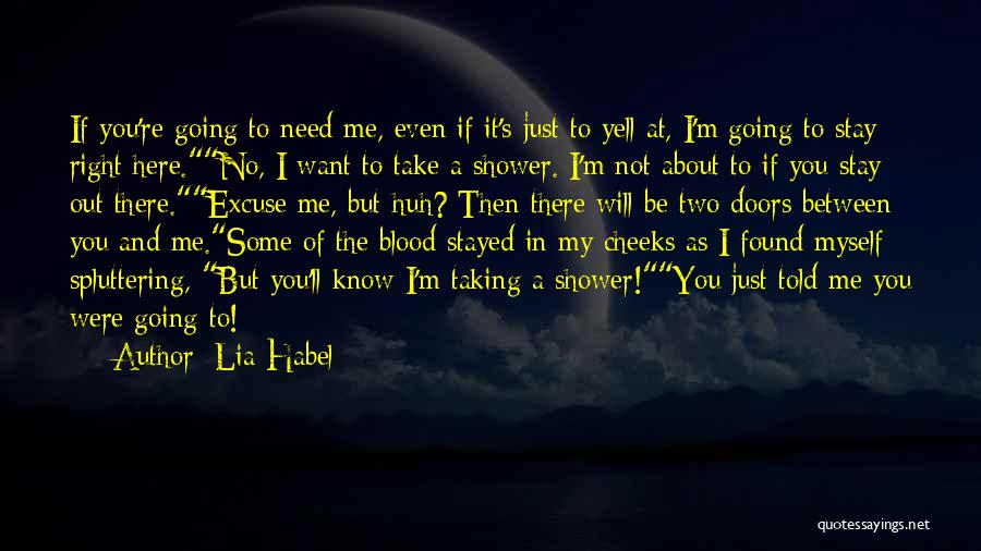 Lia Habel Quotes: If You're Going To Need Me, Even If It's Just To Yell At, I'm Going To Stay Right Here.no, I