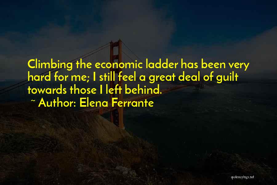 Elena Ferrante Quotes: Climbing The Economic Ladder Has Been Very Hard For Me; I Still Feel A Great Deal Of Guilt Towards Those