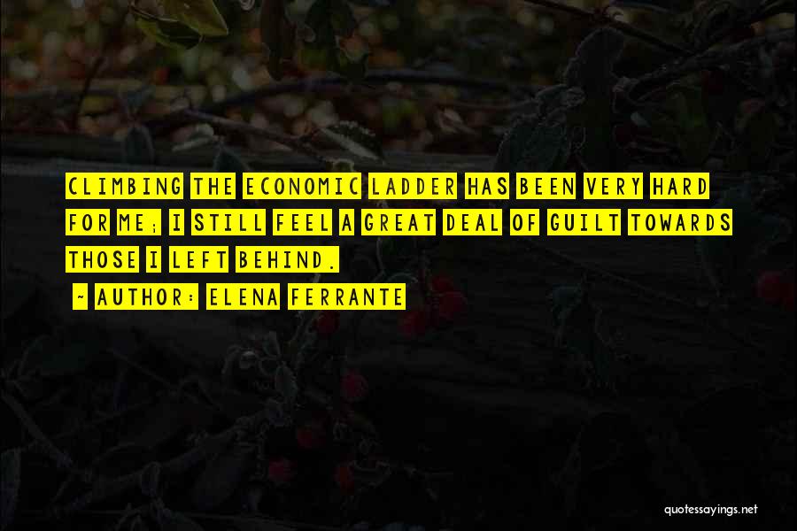 Elena Ferrante Quotes: Climbing The Economic Ladder Has Been Very Hard For Me; I Still Feel A Great Deal Of Guilt Towards Those
