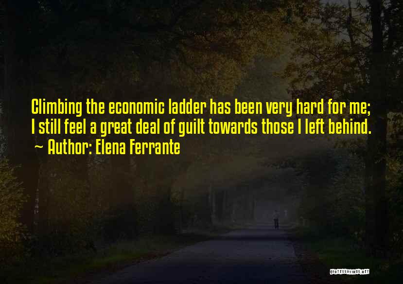 Elena Ferrante Quotes: Climbing The Economic Ladder Has Been Very Hard For Me; I Still Feel A Great Deal Of Guilt Towards Those