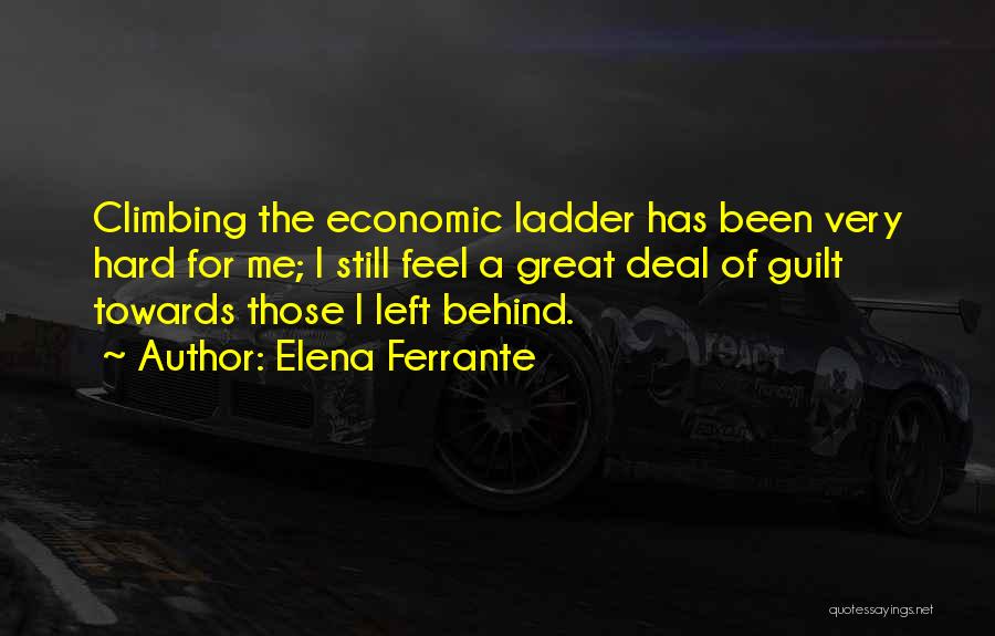 Elena Ferrante Quotes: Climbing The Economic Ladder Has Been Very Hard For Me; I Still Feel A Great Deal Of Guilt Towards Those