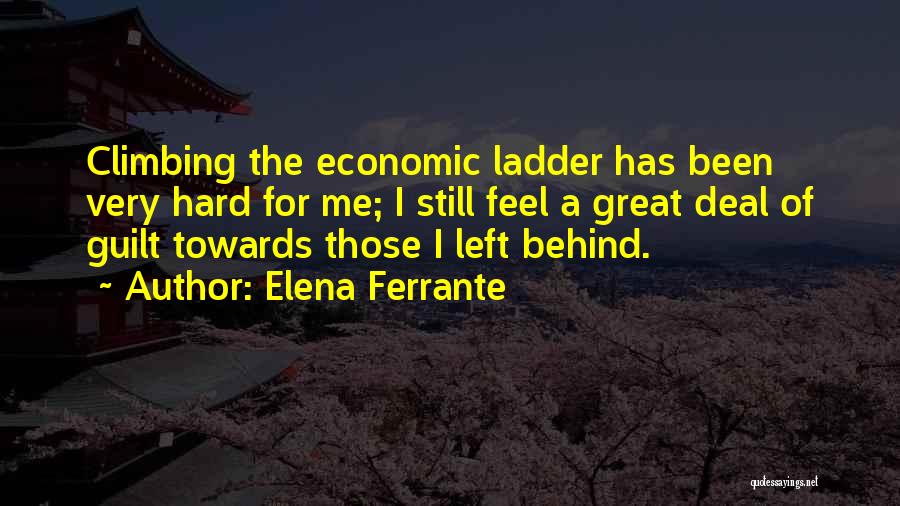 Elena Ferrante Quotes: Climbing The Economic Ladder Has Been Very Hard For Me; I Still Feel A Great Deal Of Guilt Towards Those