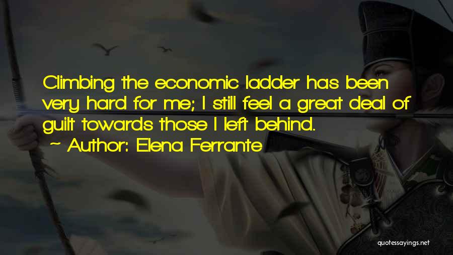 Elena Ferrante Quotes: Climbing The Economic Ladder Has Been Very Hard For Me; I Still Feel A Great Deal Of Guilt Towards Those