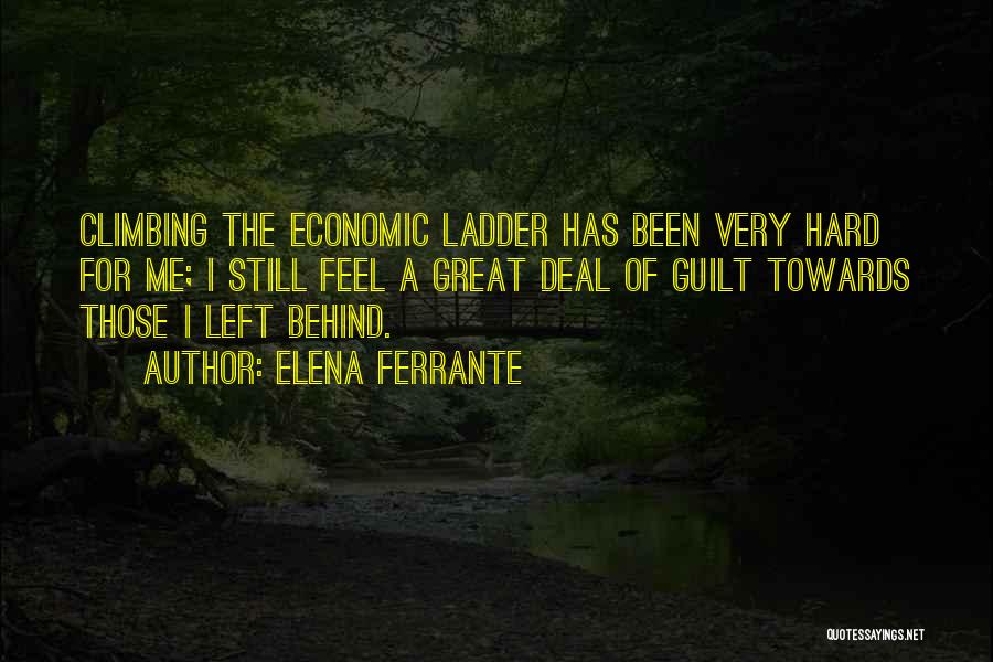 Elena Ferrante Quotes: Climbing The Economic Ladder Has Been Very Hard For Me; I Still Feel A Great Deal Of Guilt Towards Those
