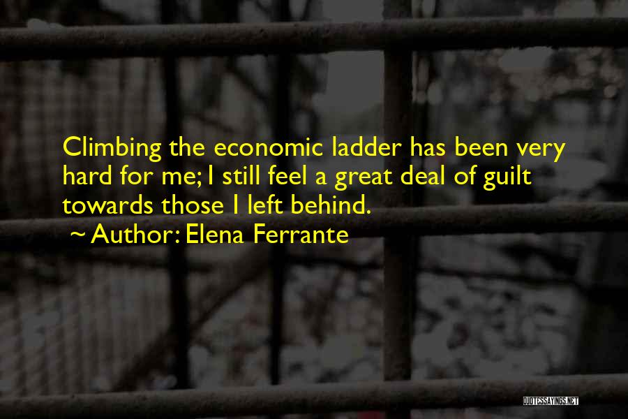 Elena Ferrante Quotes: Climbing The Economic Ladder Has Been Very Hard For Me; I Still Feel A Great Deal Of Guilt Towards Those