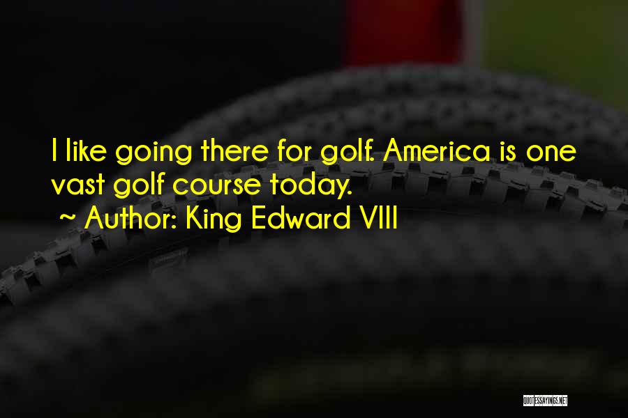 King Edward VIII Quotes: I Like Going There For Golf. America Is One Vast Golf Course Today.