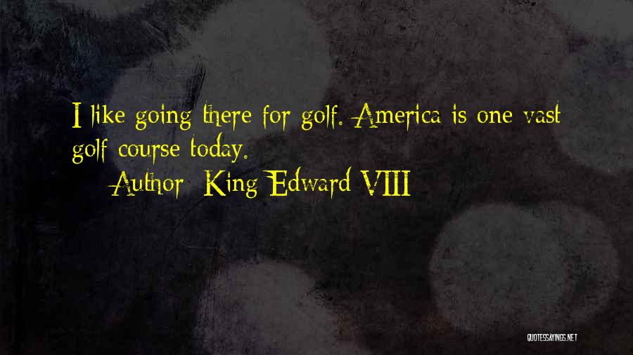 King Edward VIII Quotes: I Like Going There For Golf. America Is One Vast Golf Course Today.