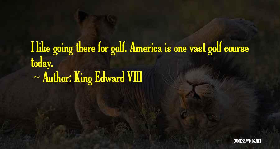 King Edward VIII Quotes: I Like Going There For Golf. America Is One Vast Golf Course Today.