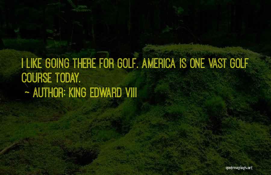King Edward VIII Quotes: I Like Going There For Golf. America Is One Vast Golf Course Today.