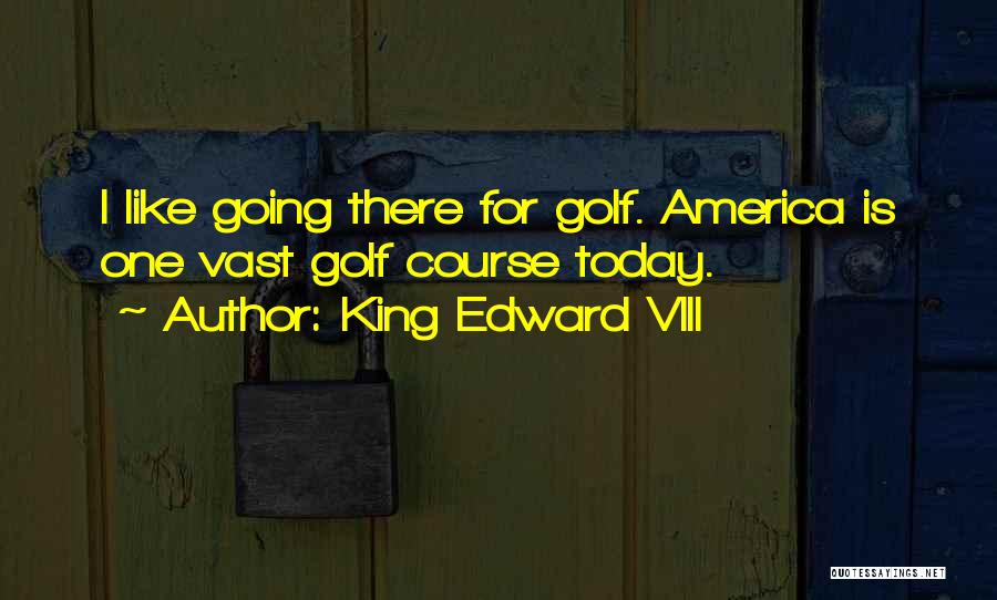 King Edward VIII Quotes: I Like Going There For Golf. America Is One Vast Golf Course Today.
