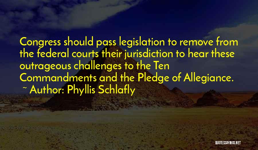 Phyllis Schlafly Quotes: Congress Should Pass Legislation To Remove From The Federal Courts Their Jurisdiction To Hear These Outrageous Challenges To The Ten