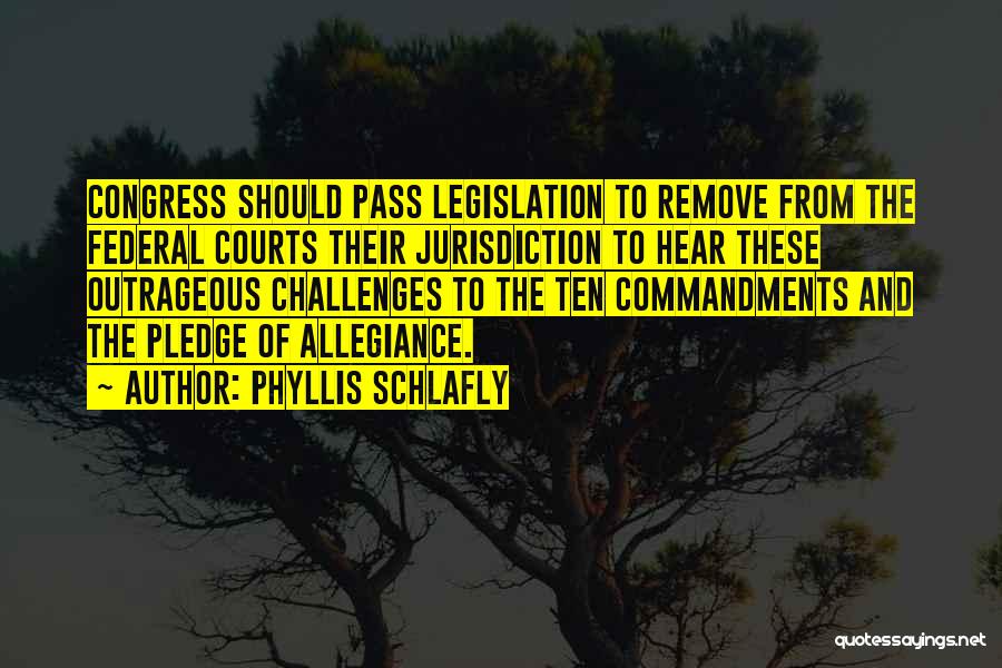 Phyllis Schlafly Quotes: Congress Should Pass Legislation To Remove From The Federal Courts Their Jurisdiction To Hear These Outrageous Challenges To The Ten