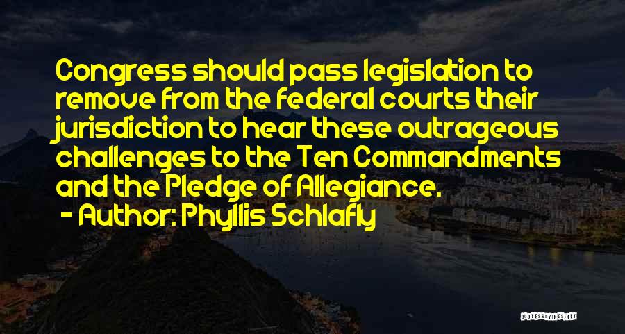 Phyllis Schlafly Quotes: Congress Should Pass Legislation To Remove From The Federal Courts Their Jurisdiction To Hear These Outrageous Challenges To The Ten