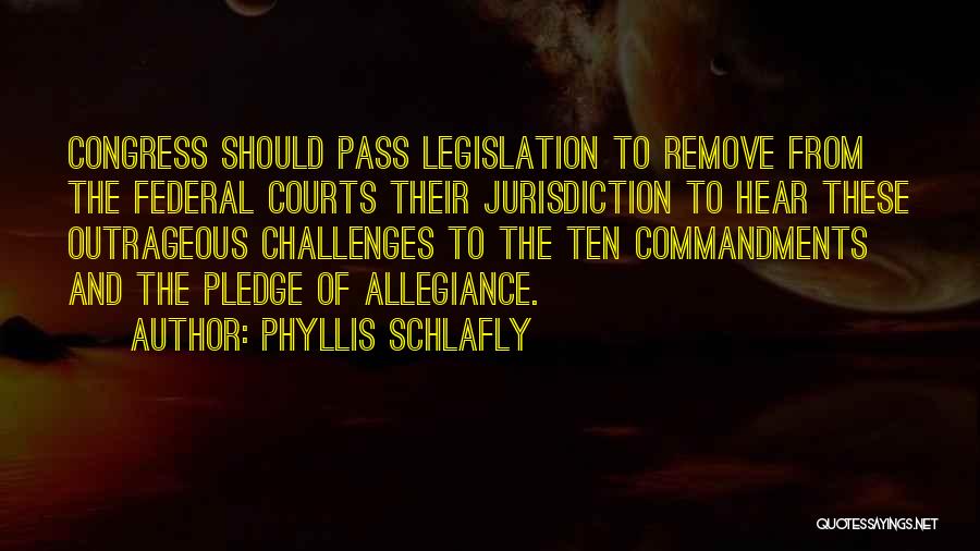 Phyllis Schlafly Quotes: Congress Should Pass Legislation To Remove From The Federal Courts Their Jurisdiction To Hear These Outrageous Challenges To The Ten