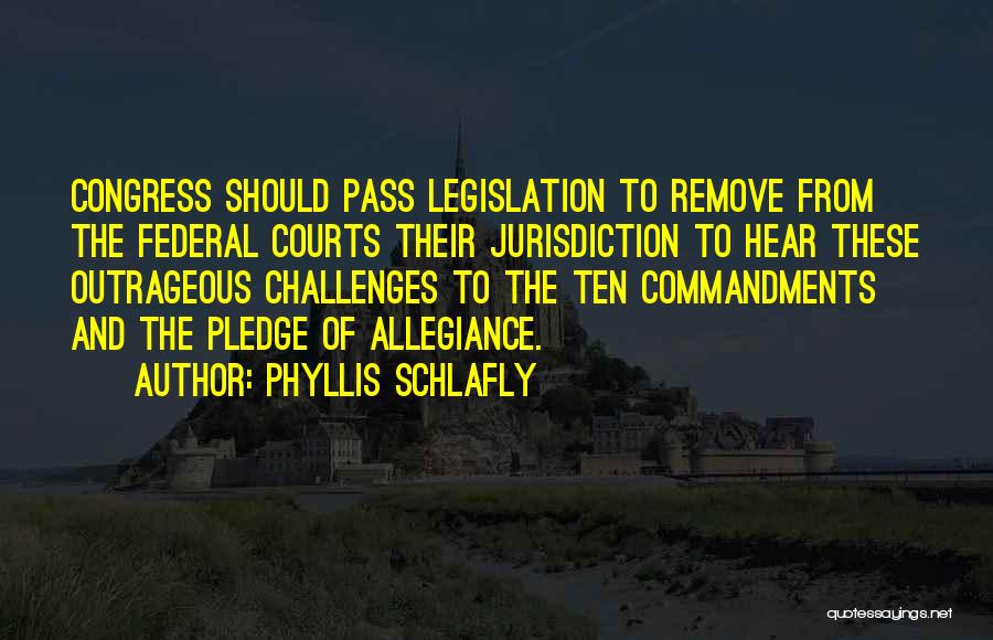 Phyllis Schlafly Quotes: Congress Should Pass Legislation To Remove From The Federal Courts Their Jurisdiction To Hear These Outrageous Challenges To The Ten