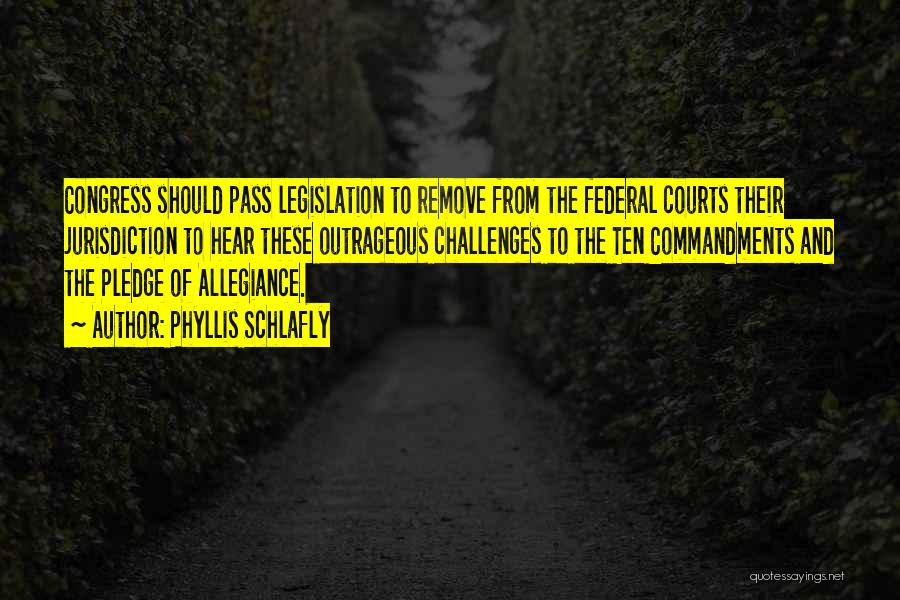 Phyllis Schlafly Quotes: Congress Should Pass Legislation To Remove From The Federal Courts Their Jurisdiction To Hear These Outrageous Challenges To The Ten