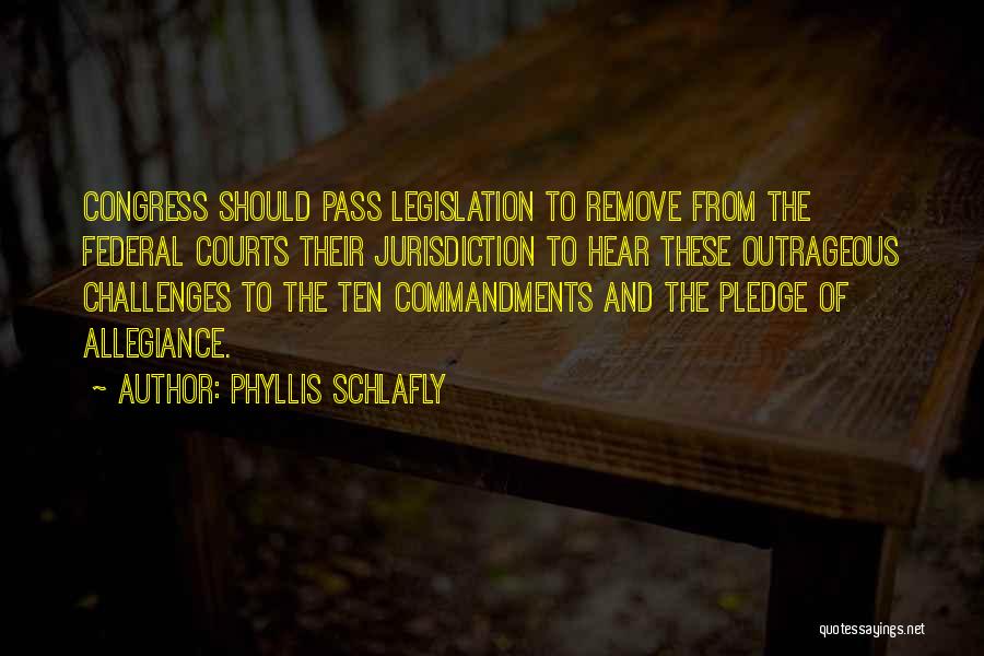 Phyllis Schlafly Quotes: Congress Should Pass Legislation To Remove From The Federal Courts Their Jurisdiction To Hear These Outrageous Challenges To The Ten