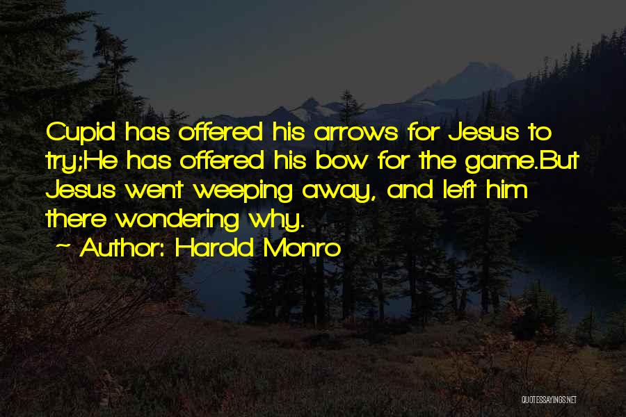 Harold Monro Quotes: Cupid Has Offered His Arrows For Jesus To Try;he Has Offered His Bow For The Game.but Jesus Went Weeping Away,