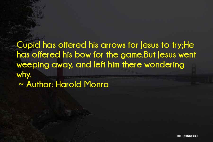 Harold Monro Quotes: Cupid Has Offered His Arrows For Jesus To Try;he Has Offered His Bow For The Game.but Jesus Went Weeping Away,