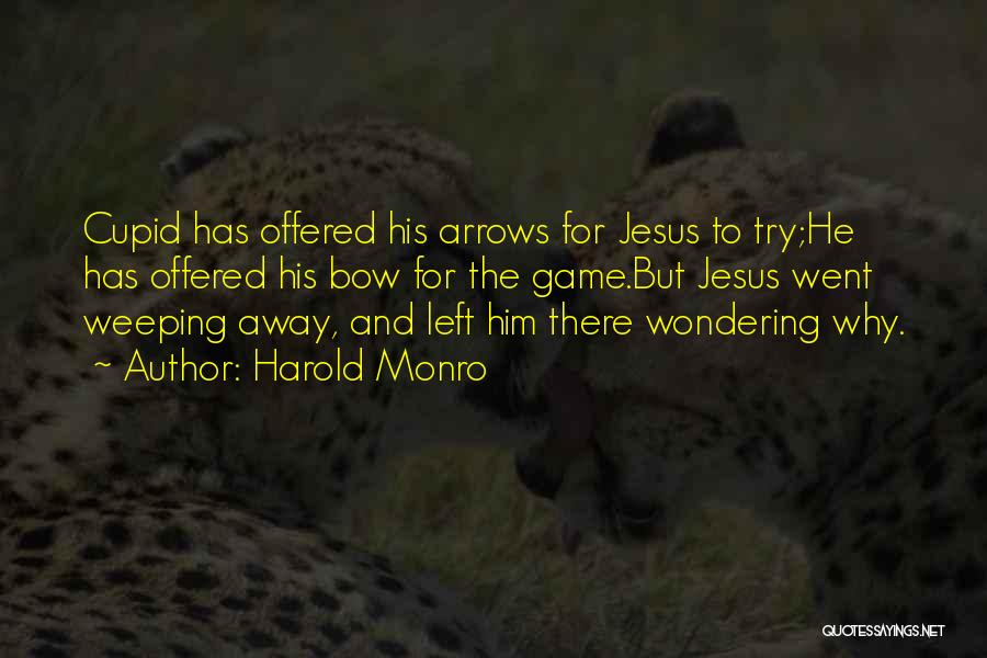 Harold Monro Quotes: Cupid Has Offered His Arrows For Jesus To Try;he Has Offered His Bow For The Game.but Jesus Went Weeping Away,