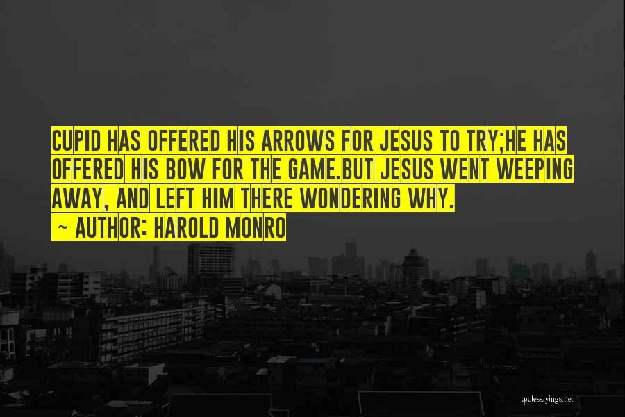 Harold Monro Quotes: Cupid Has Offered His Arrows For Jesus To Try;he Has Offered His Bow For The Game.but Jesus Went Weeping Away,