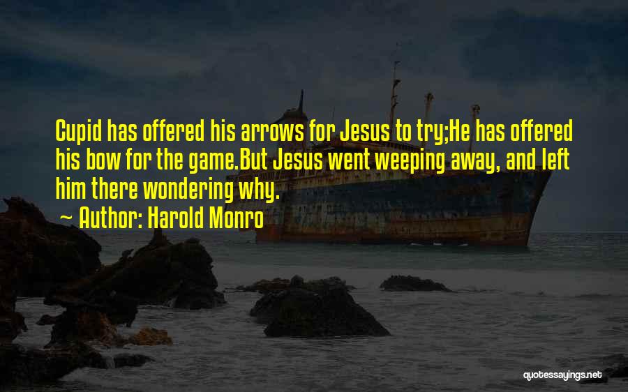 Harold Monro Quotes: Cupid Has Offered His Arrows For Jesus To Try;he Has Offered His Bow For The Game.but Jesus Went Weeping Away,