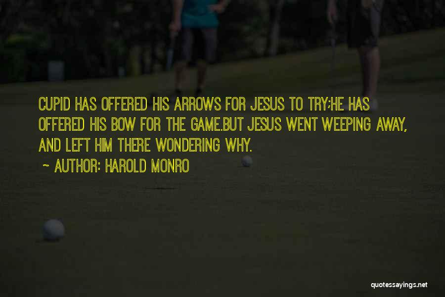 Harold Monro Quotes: Cupid Has Offered His Arrows For Jesus To Try;he Has Offered His Bow For The Game.but Jesus Went Weeping Away,