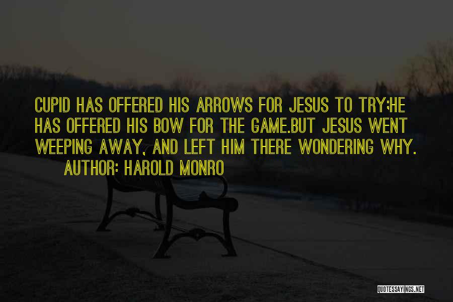 Harold Monro Quotes: Cupid Has Offered His Arrows For Jesus To Try;he Has Offered His Bow For The Game.but Jesus Went Weeping Away,