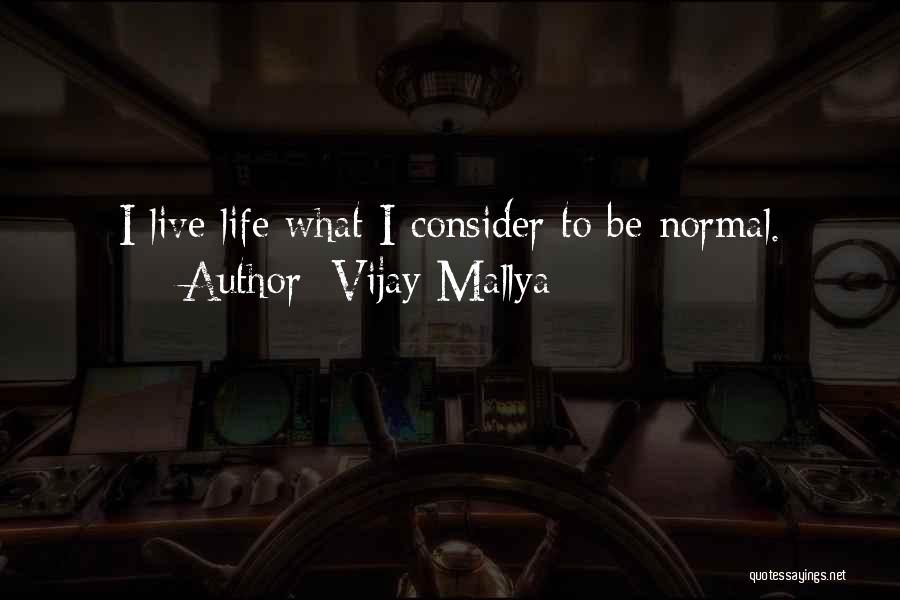 Vijay Mallya Quotes: I Live Life What I Consider To Be Normal.