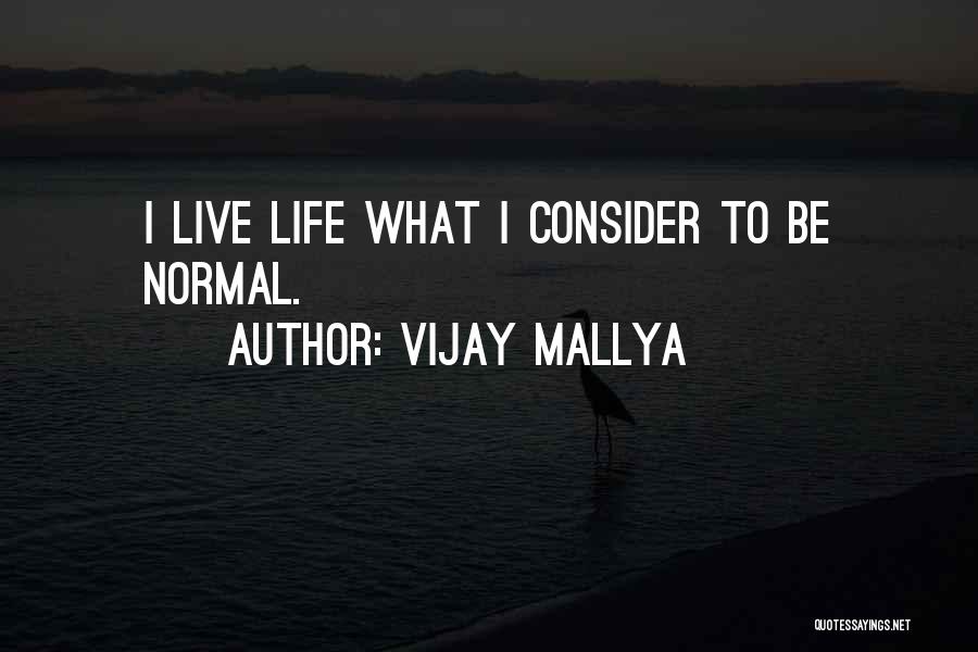 Vijay Mallya Quotes: I Live Life What I Consider To Be Normal.