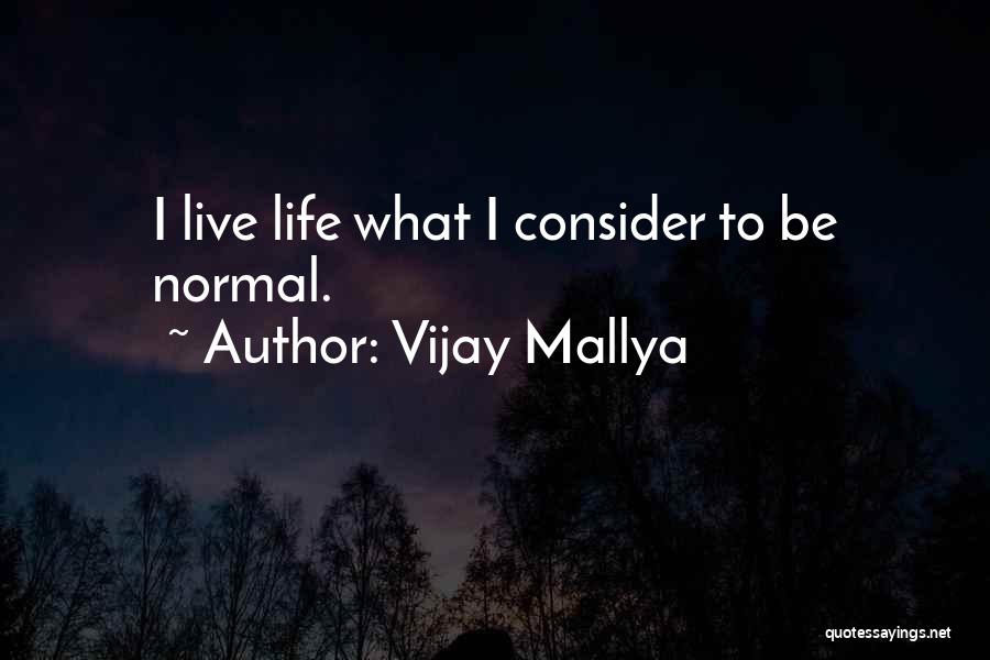 Vijay Mallya Quotes: I Live Life What I Consider To Be Normal.