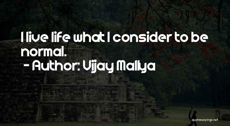 Vijay Mallya Quotes: I Live Life What I Consider To Be Normal.