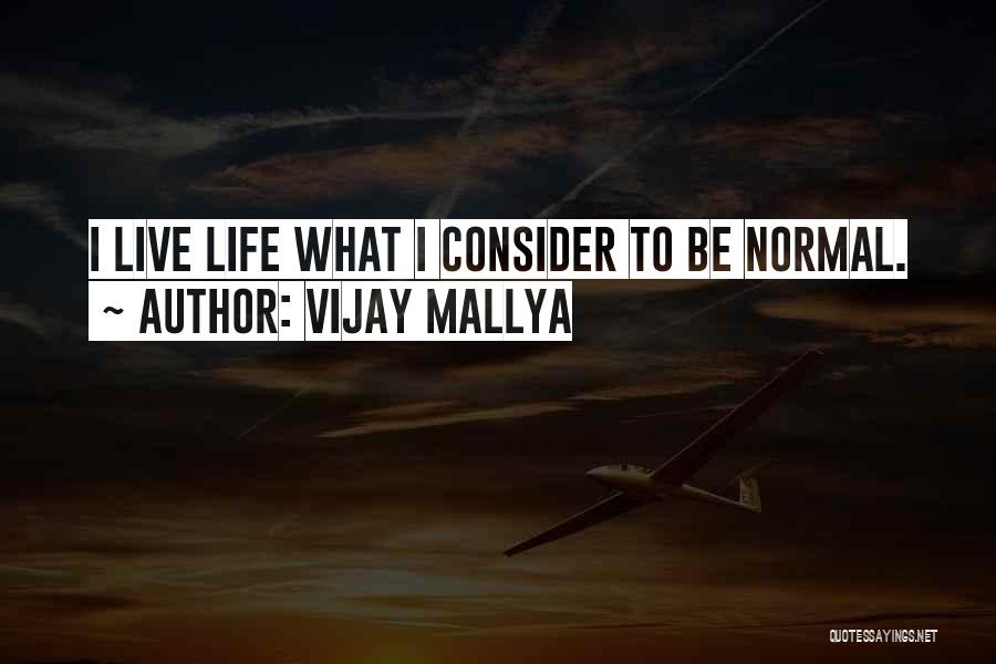 Vijay Mallya Quotes: I Live Life What I Consider To Be Normal.