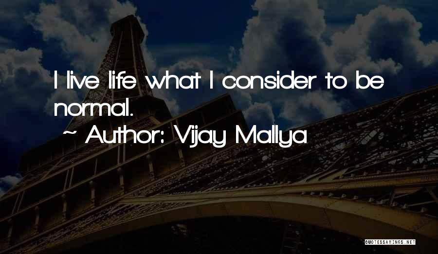 Vijay Mallya Quotes: I Live Life What I Consider To Be Normal.