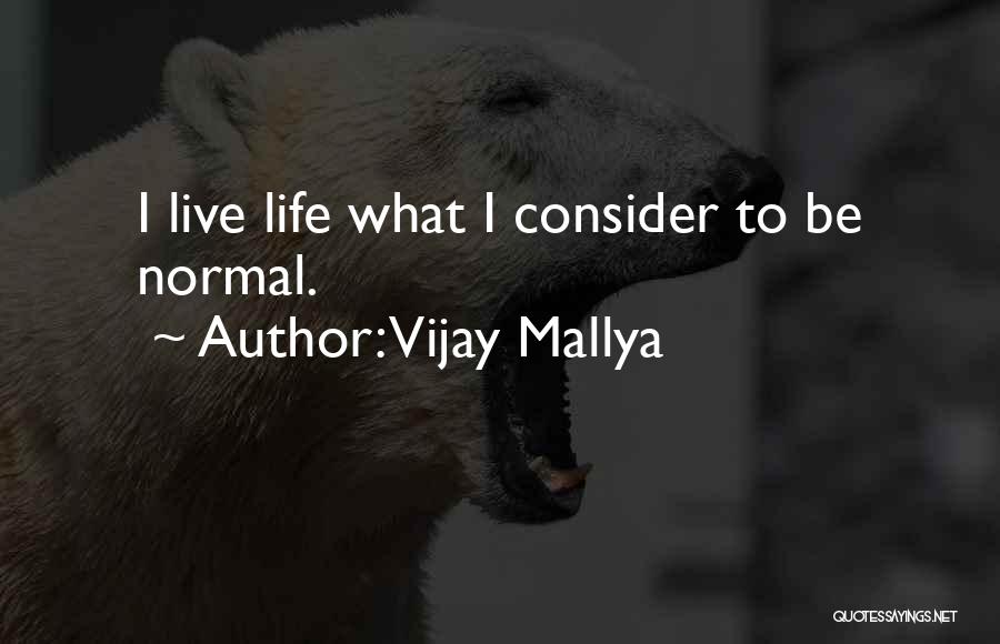 Vijay Mallya Quotes: I Live Life What I Consider To Be Normal.