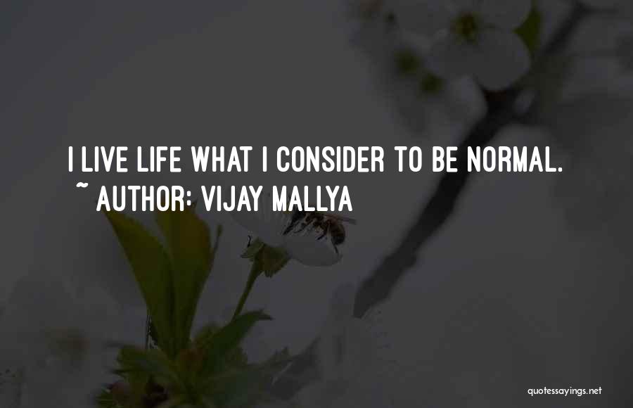 Vijay Mallya Quotes: I Live Life What I Consider To Be Normal.