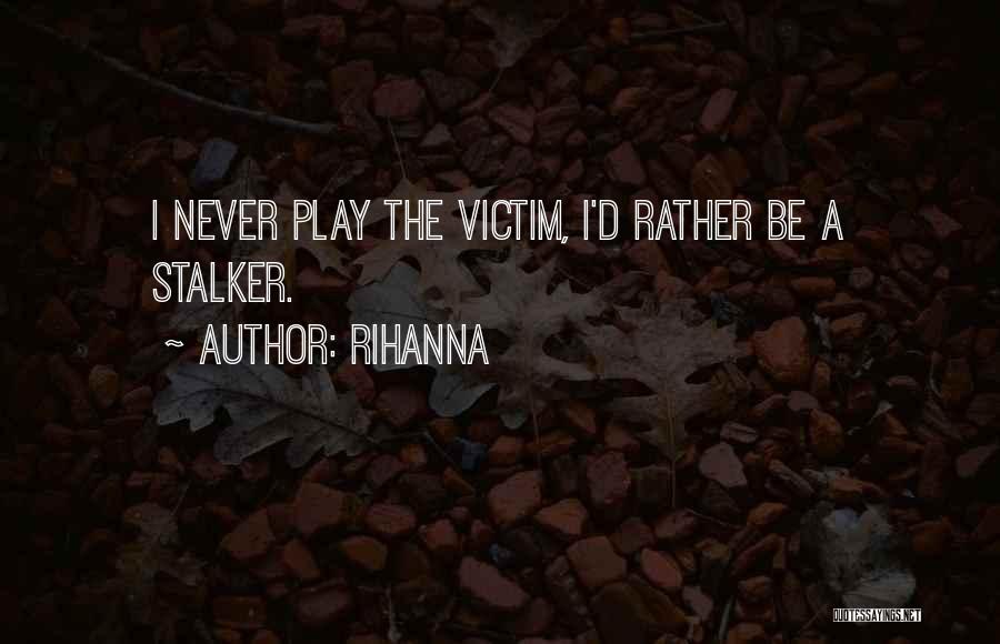 Rihanna Quotes: I Never Play The Victim, I'd Rather Be A Stalker.