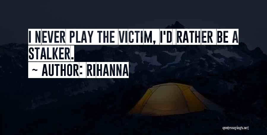 Rihanna Quotes: I Never Play The Victim, I'd Rather Be A Stalker.