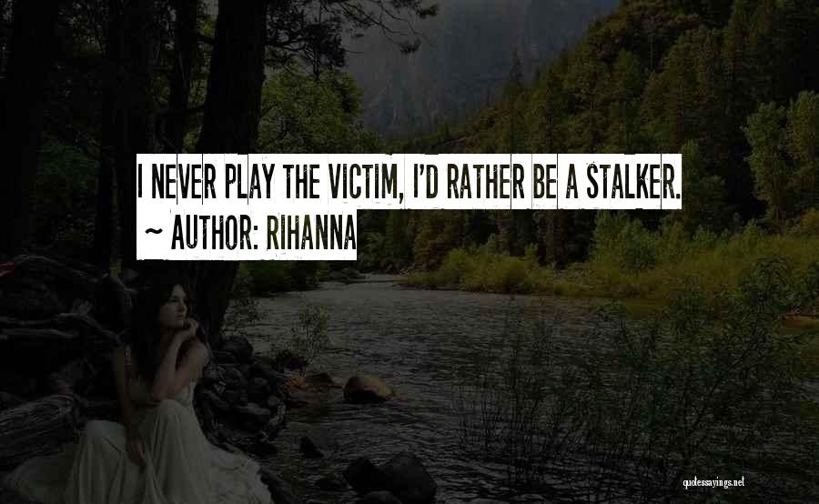 Rihanna Quotes: I Never Play The Victim, I'd Rather Be A Stalker.