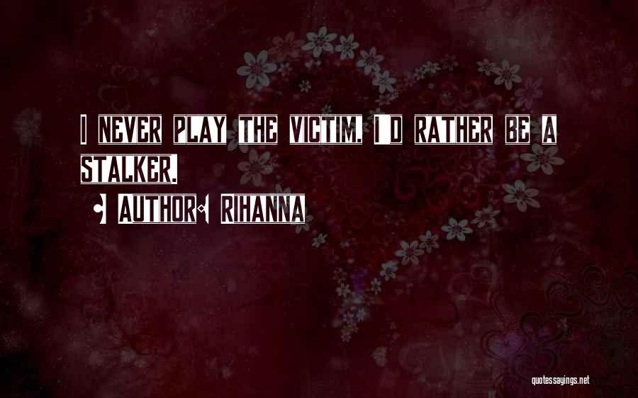 Rihanna Quotes: I Never Play The Victim, I'd Rather Be A Stalker.
