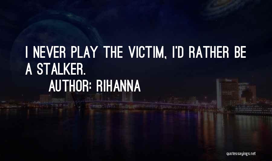 Rihanna Quotes: I Never Play The Victim, I'd Rather Be A Stalker.