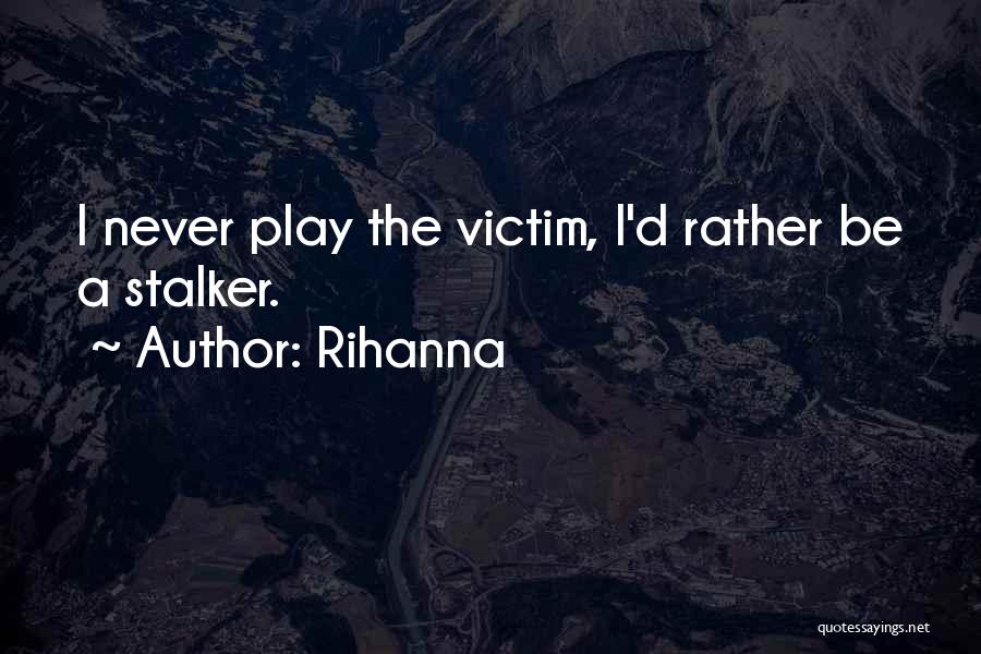 Rihanna Quotes: I Never Play The Victim, I'd Rather Be A Stalker.