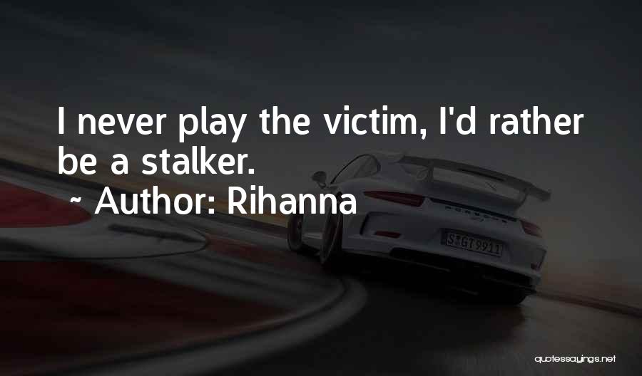 Rihanna Quotes: I Never Play The Victim, I'd Rather Be A Stalker.