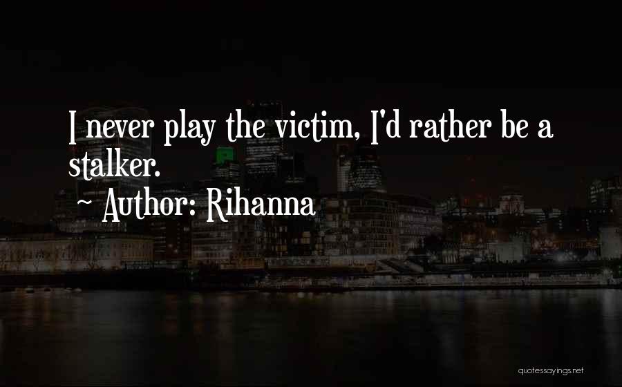 Rihanna Quotes: I Never Play The Victim, I'd Rather Be A Stalker.