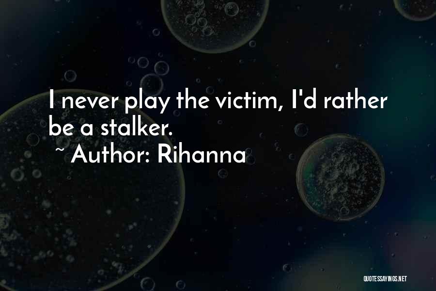 Rihanna Quotes: I Never Play The Victim, I'd Rather Be A Stalker.